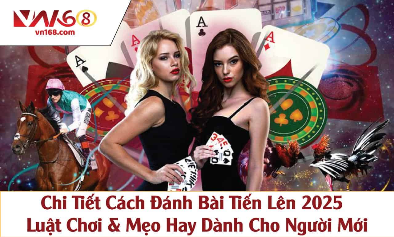 Chi Tiết Cách Đánh Bài Tiến Lên 2025 – Luật Chơi & Mẹo Hay Dành Cho Người Mới