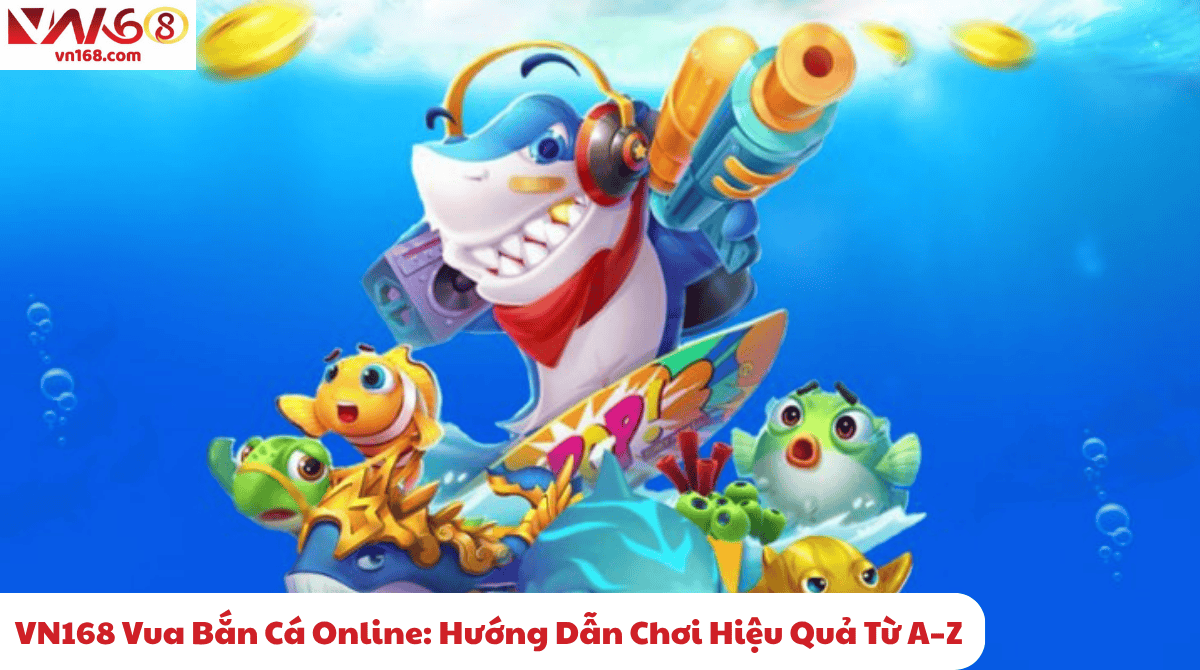 VN168 Vua Bắn Cá Online: Hướng Dẫn Chơi Hiệu Quả Từ A–Z