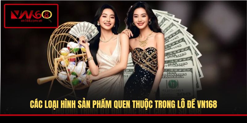 Các loại hình sản phẩm quen thuộc trong Lô Đề VN168