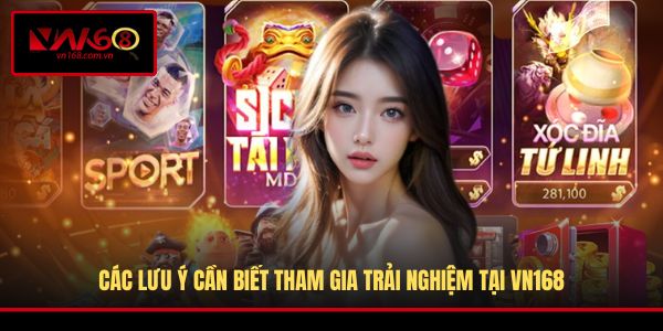 Các lưu ý cần biết tham gia trải nghiệm tại VN168