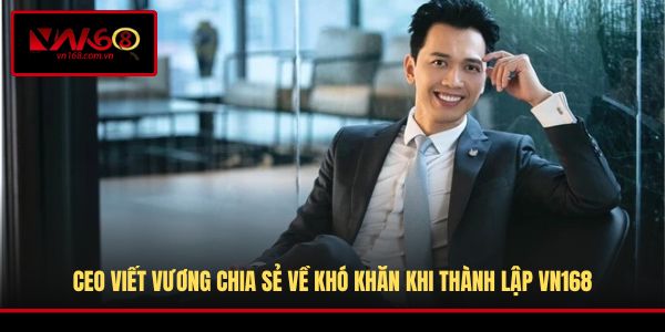 CEO Viết Vương chia sẻ về khó khăn khi thành lập VN168