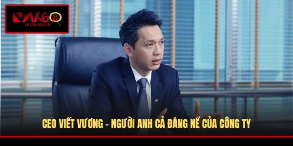 CEO Viết Vương - Người anh cả đáng nể của công ty