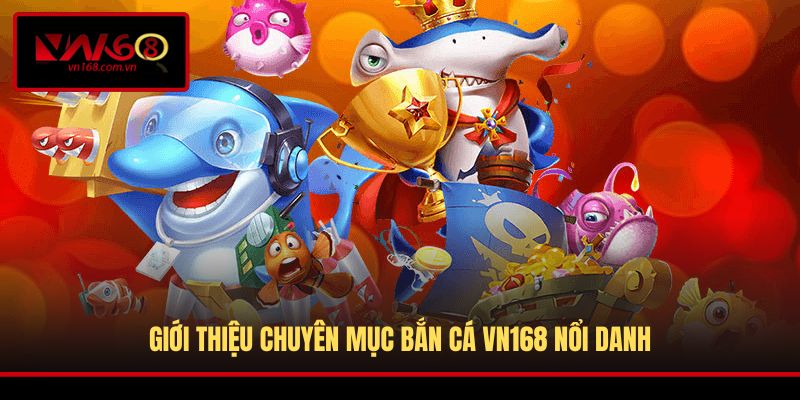 Giới thiệu chuyên mục Bắn Cá VN168 nổi danh