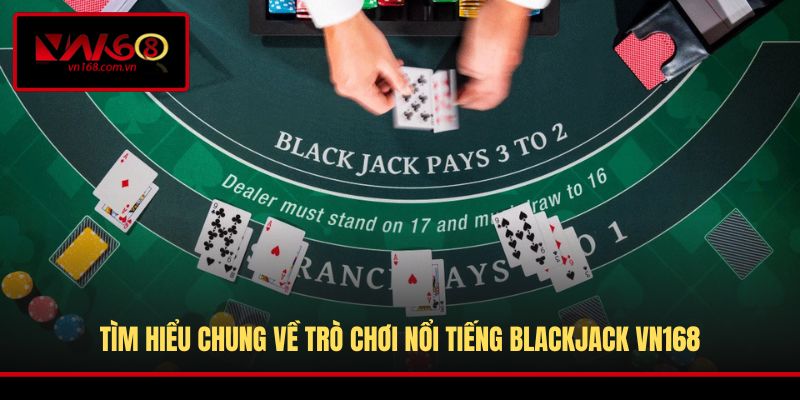 Tìm hiểu chung về trò chơi nổi tiếng Blackjack VN168
